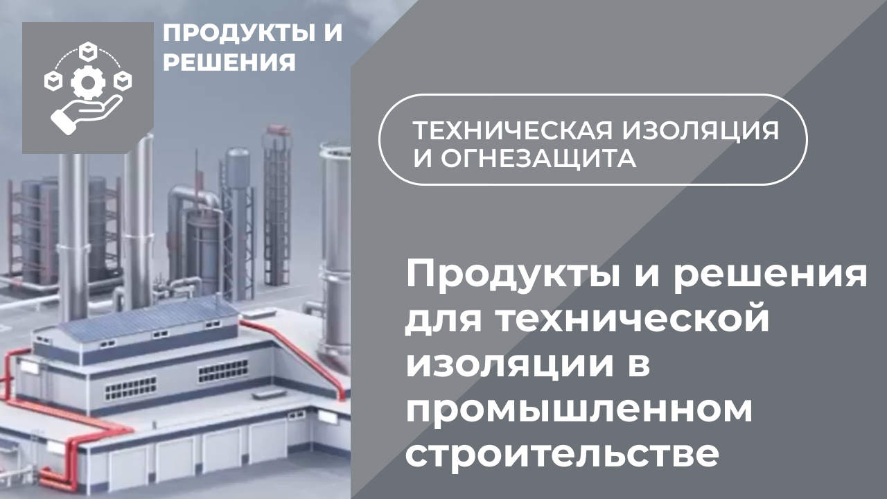 Продукты и решения для технической изоляции в промышленном строительстве